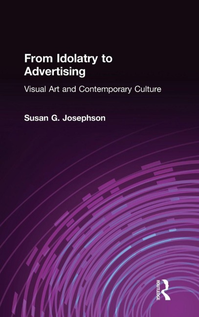 From Idolatry to Advertising: Visual Art and Contemporary Culture: Visual Art and Contemporary Culture