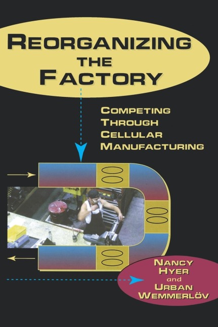 Reorganizing the Factory: Competing Through Cellular Manufacturing