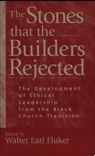 The Stones that the Builders Rejected The Development of Ethical Leadership from the Black Church Tradition