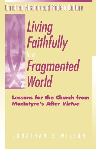 Living Faithfully in a Fragmented World Lessons for the Church from MacIntyre's "After Virtue"
