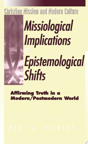 The Missiological Implications of Epistemological Shifts Affirming Truth in a Modern/Postmodern World