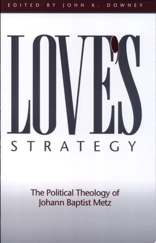 Love's Strategy The Political Theology of Johann Baptist Metz