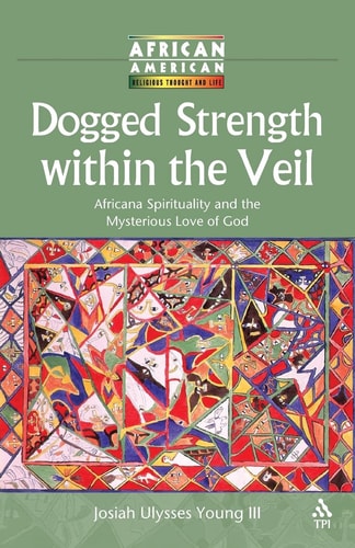 Dogged Strength within the Veil: Africana Spirituality and the Mysterious Love of God (African American Religious Thought and Life)