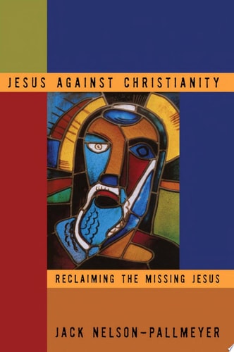 Jesus Against Christianity Reclaiming the Missing Jesus
