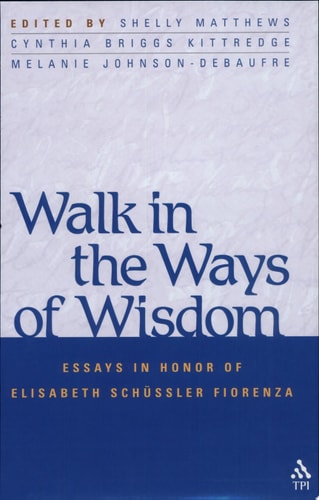 Walk in the Ways of Wisdom Essay in Honor of Elisabeth Schussler Fiorenza