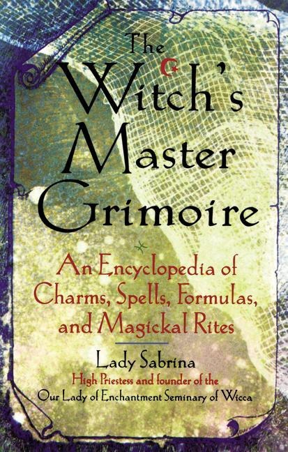 Witchs Master Grimoire: An Encyclopaedia of Charms, Spells, Formulas and Magical Rites