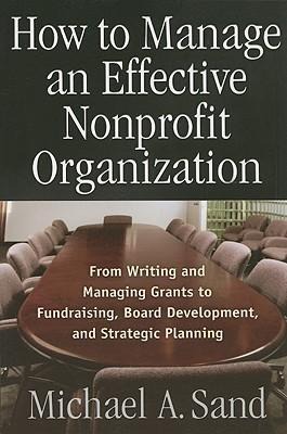 How to Manage an Effective Nonprofit Organization: From Writing an Managing Grants to Fundraising, Board Development, and Strategic Planning