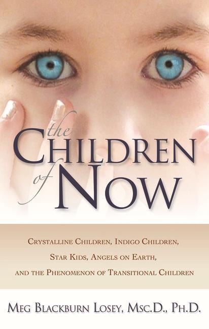 The Children of Now: Crystalline Children Indigo Children Star Kids Angels on Earth and the Phenomenon of Transitional Children