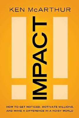 Impact: How to Get Noticed, Motivate Millions, and Make a Difference in a Noisy World