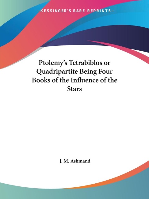 Ptolemys Tetrabiblos or Quadripartite Being Four Books of the Influence of the Stars