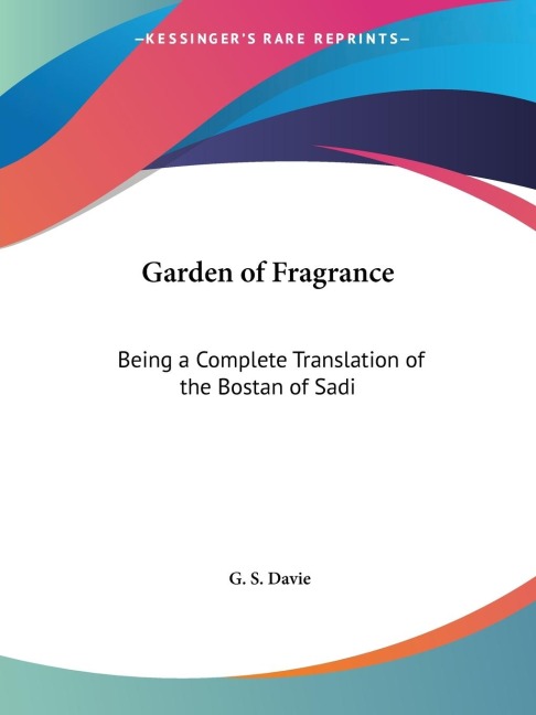 Garden of Fragrance: Being a Complete Translation of the Bostan of Sadi