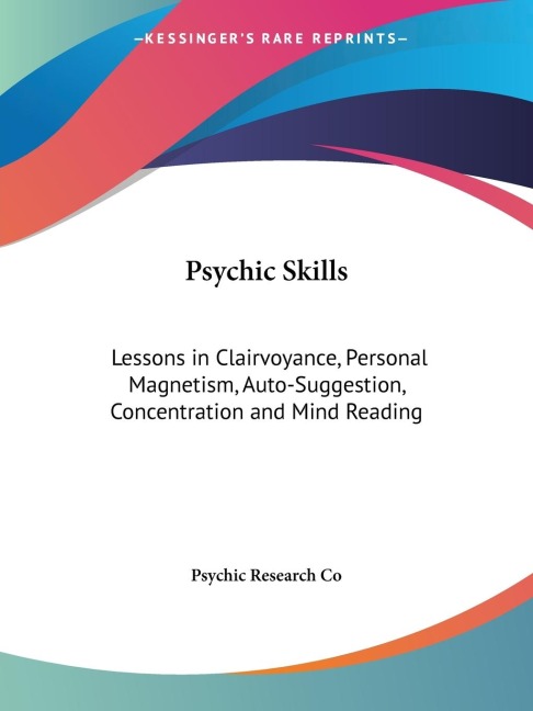 Psychic Skills: Lessons in Clairvoyance, Personal Magnetism, Auto-Suggestion, Concentration and Mind Reading