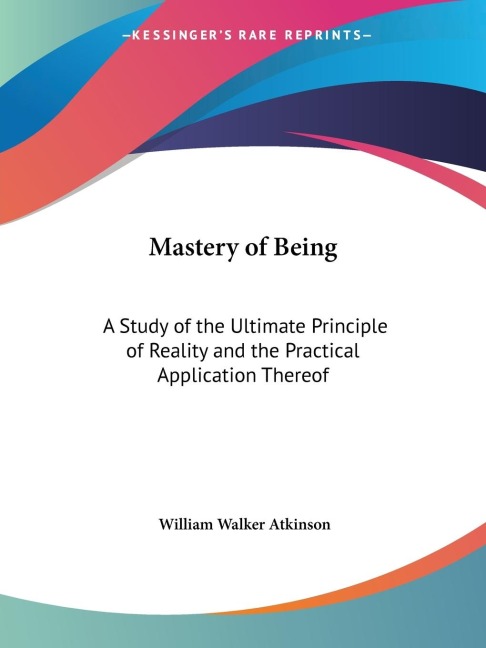 Mastery of Being: A Study of the Ultimate Principle of Reality and the Practical Application Thereof