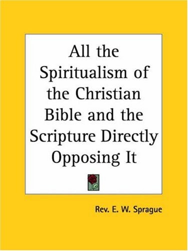 All the Spiritualism of the Christian Bible and the Scripture Directly Opposing It