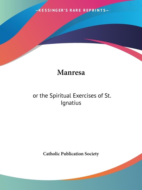 Manresa: or the Spiritual Exercises of St. Ignatius
