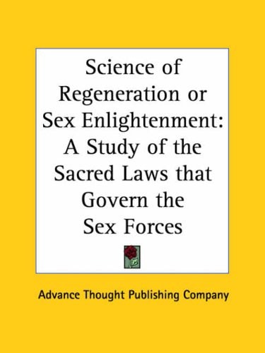 Science of Regeneration or Sex Enlightenment: A Study of the Sacred Laws that Govern the Sex Forces