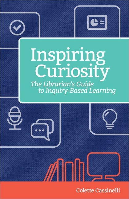 Inspiring Curiosity: The Librarians Guide to Inquiry-Based Learning