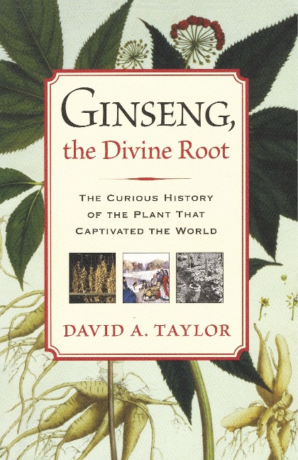 Ginseng, the Divine Root: The Curious History of the Plant That Captivated the World