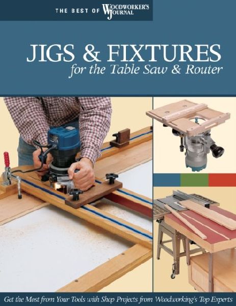 Jigs & Fixtures for the Table Saw & Router: Get the Most from Your Tools with Shop Projects from Woodworkings Top Experts