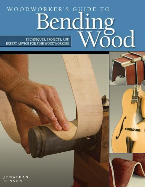 Woodworkers Guide to Bending Wood: Techniques, Projects, and Expert Advice for Fine Woodworking