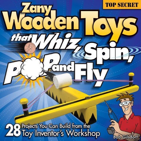 Zany Wooden Toys That Whiz, Spin, Pop, and Fly: 28 Projects You Can Build from the Toy Inventors Workshop