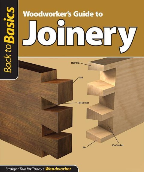 Woodworkers Guide to Joinery (Back to Basics): Straight Talk for Todays Woodworker