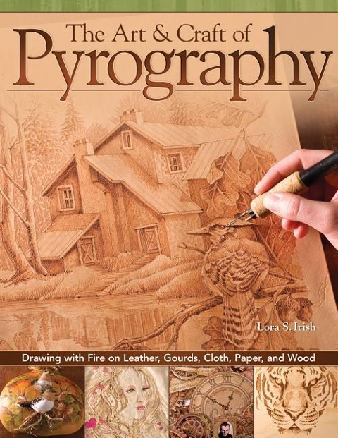 The Art & Craft of Pyrography: Drawing with Fire on Leather, Gourds, Cloth, Paper, and Wood