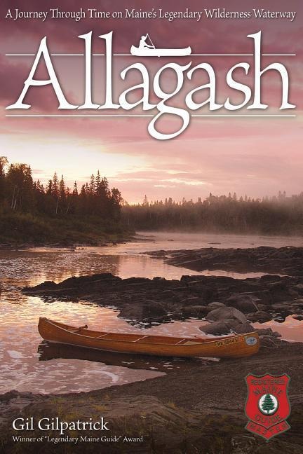 Allagash: A Journey Through Time on Maines Legendary Wilderness Waterway/Winner of Legendary Maine Guide Award