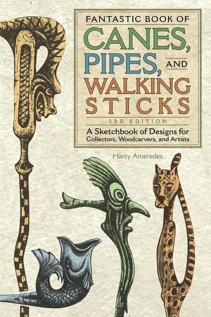 Fantastic Book of Canes, Pipes, and Walking Sticks, 3rd Edition: A Sketchbook of Designs for Collectors, Woodcarvers, and Artists
