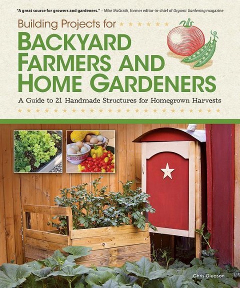 Building Projects for Backyard Farmers and Home Gardeners: A Guide to 21 Handmade Structures for Homegrown Harvests