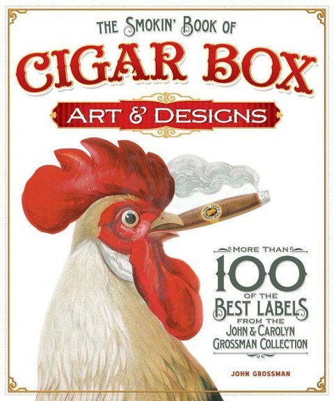 The Smokin' Book of Cigar Box Art & Designs: More Than 100 of the Best Labels from the John & Carolyn Grossman Collection