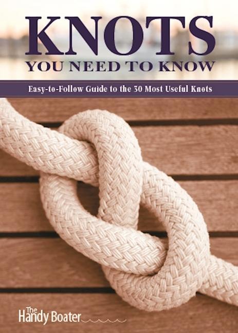 Knots You Need to Know: Easy-To-Follow Guide to the 30 Most Useful Knots