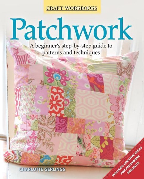 Patchwork: A Beginners Step-By-Step Guide to Patterns and Techniques