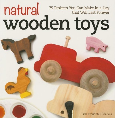 Natural Wooden Toys: 75 Projects You Can Make in a Day that Will Last Forever