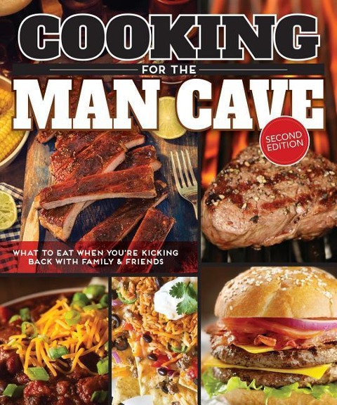 Cooking for the Man Cave, Second Edition: What to Eat When Youre Kicking Back with Family & Friends