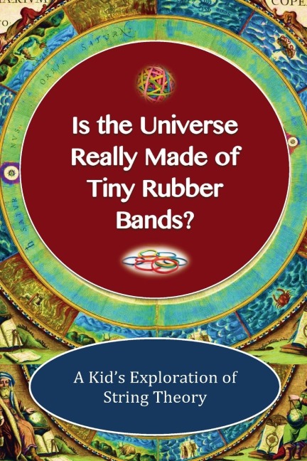 Is The Universe Really Made of Tiny Rubber Bands? A Kids Exploration of String Theory