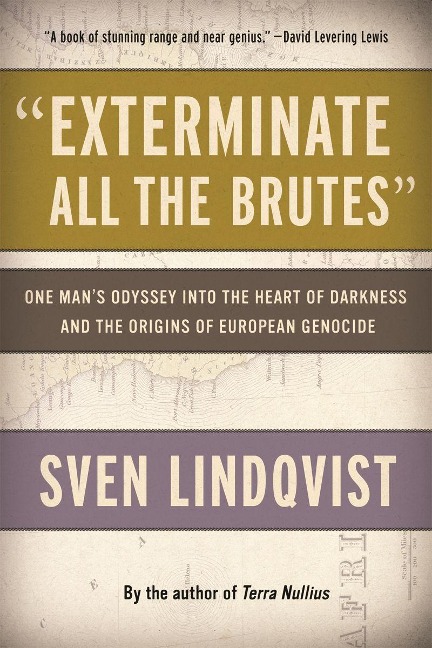 Exterminate All the Brutes: One Mans Odyssey Into the Heart of Darkness and the Origins of European Genocide
