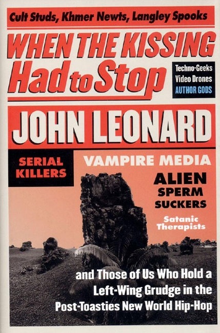 When the Kissing Had to Stop: Cult Studs, Khmer Newts, Langley Spooks, Techno-Geeks, Video Drones, Author Gods, Serial Killers, Vampire Media, Alien Sperm-Suckers, Satanic Therapists, and Those of Us Who Hold a Left-Wing Grudge in the Post Toasties New Wo