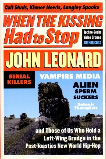 When the Kissing Had to Stop: Cult Studs, Khmer Newts, Langley Spooks, Techno-Geeks, Video Drones, Author Gods, Serial Killers, Vampire Media, Alien Sperm Suckers, Satanic Therapists, and Those of Us Who Hold a Left-Wing Grudge in the Post-Toasties New Wo