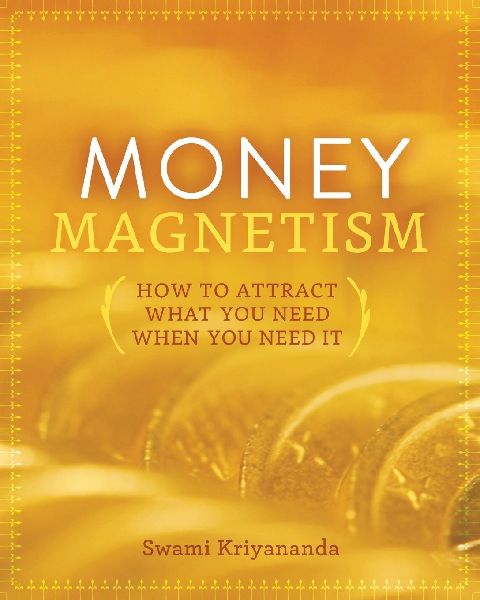 Money Magnetism: How to Attract What You Need When You Need It