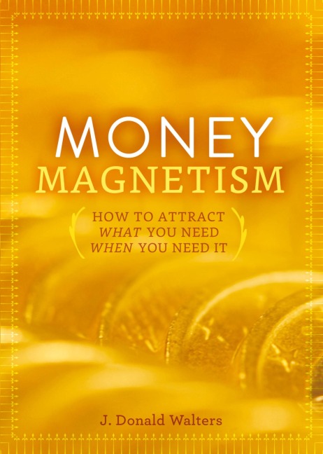 Money Magnetism: How to Attract What You Need When You Need It