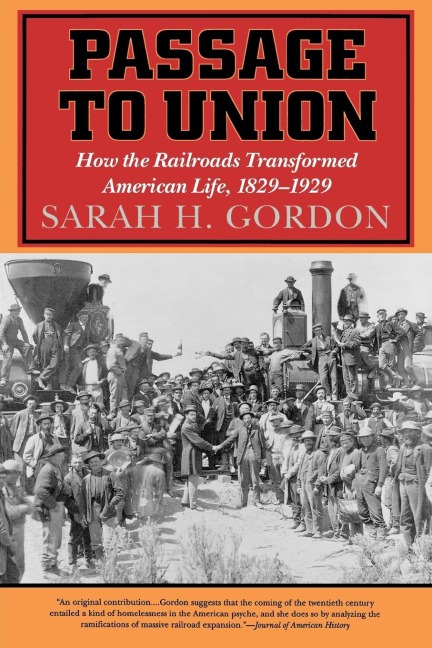 Passage to Union: How the Railroads Transformed American Life, 1829-1929