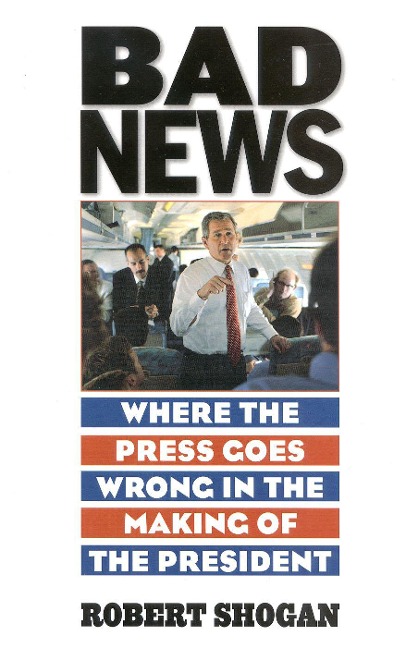 Bad News: Where the Press Goes Wrong in the Making of the President