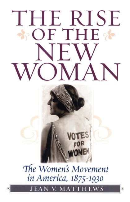 Rise of the New Woman: The Womens Movement in America, 1875-1930