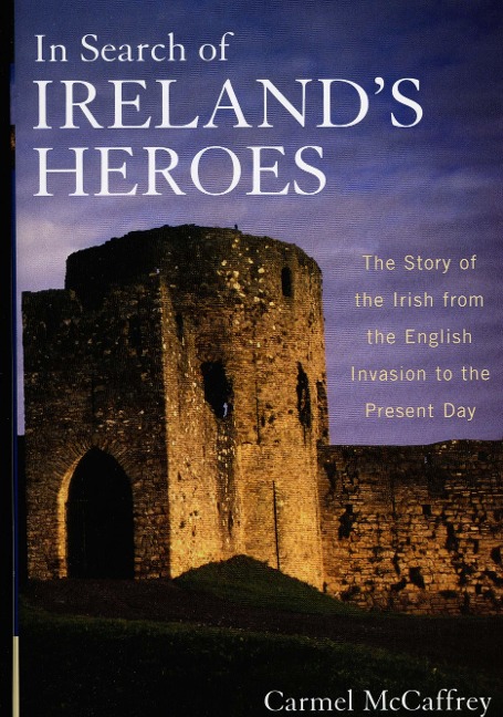 In Search of Irelands Heroes: The Story of the Irish from the English Invasion to the Present Day