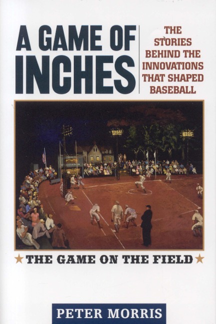 A Game of Inches: The Stories Behind the Innovations That Shaped Baseball: The Game on the Field, Volume 1