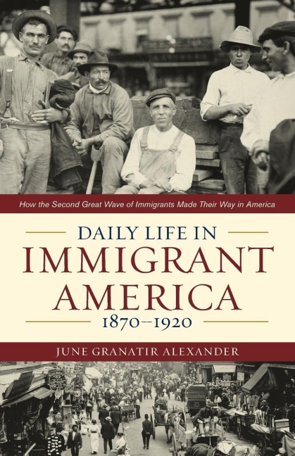 Daily Life in Immigrant America, 1870-1920: How the Second Great Wave of Immigrants Made Their Way in America