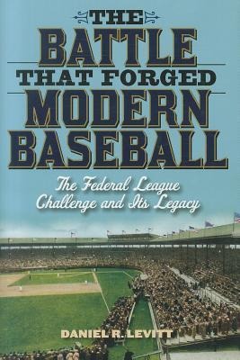 The Battle that Forged Modern Baseball: The Federal League Challenge and Its Legacy