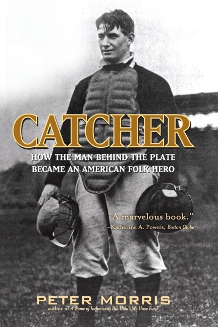 Catcher: How the Man Behind the Plate Became an American Folk Hero