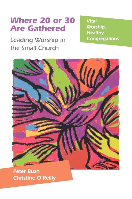 Where 20 or 30 Are Gathered: Leading Worship in the Small Church